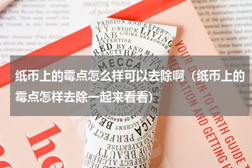 纸币上的霉点怎么样可以去除啊（纸币上的霉点怎样去除一起来看看）