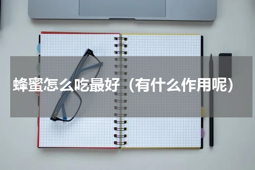 蜂蜜怎么吃最好（有什么作用呢）