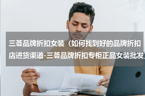 三荟品牌折扣女装（如何找到好的品牌折扣店进货渠道-三荟品牌折扣专柜正品女装批发）