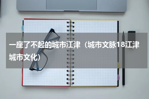 一座了不起的城市江津（城市文脉18江津城市文化）