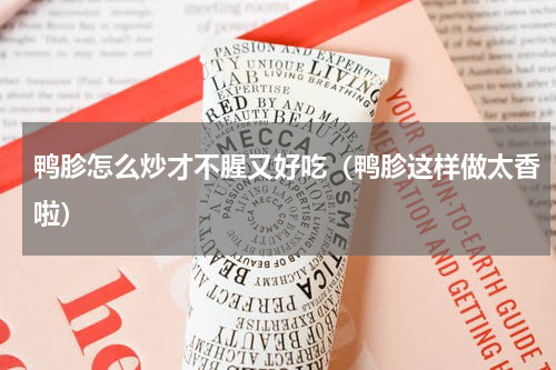 鸭胗怎么炒才不腥又好吃（鸭胗这样做太香啦）