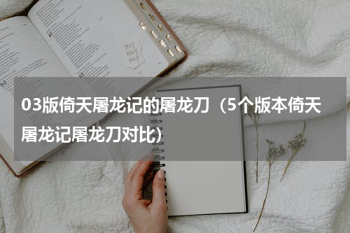 03版倚天屠龙记的屠龙刀（5个版本倚天屠龙记屠龙刀对比）