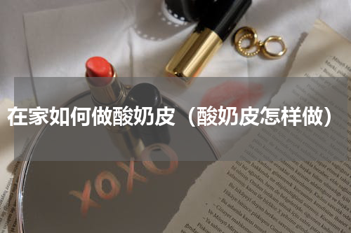 在家如何做酸奶皮（酸奶皮怎样做）