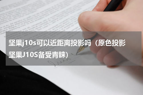 坚果j10s可以近距离投影吗（原色投影坚果J10S备受青睐）