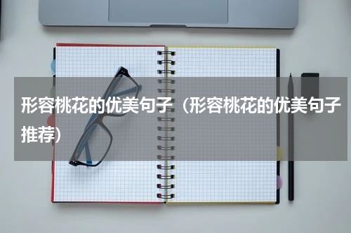 形容桃花的优美句子（形容桃花的优美句子推荐）