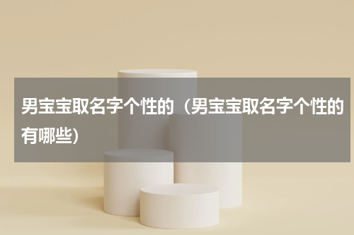 男宝宝取名字个性的（男宝宝取名字个性的有哪些）