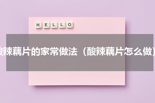 酸辣藕片的家常做法（酸辣藕片怎么做）