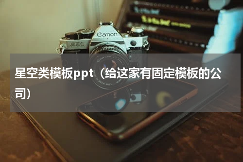 星空类模板ppt（给这家有固定模板的公司）