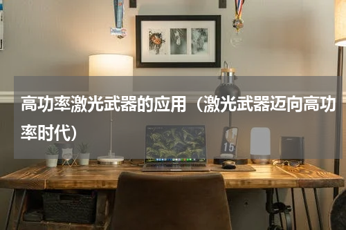 高功率激光武器的应用（激光武器迈向高功率时代）
