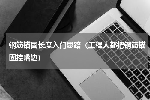 钢筋锚固长度入门思路（工程人都把钢筋锚固挂嘴边）