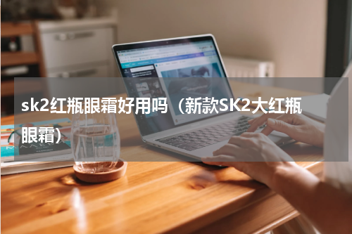 sk2红瓶眼霜好用吗（新款SK2大红瓶眼霜）