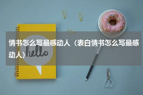 情书怎么写最感动人（表白情书怎么写最感动人）