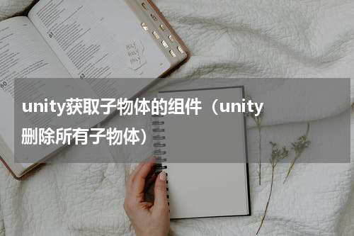 unity获取子物体的组件（unity删除所有子物体）