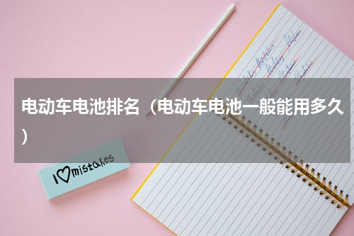 电动车电池排名（电动车电池一般能用多久）