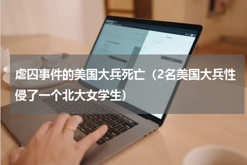 虐囚事件的美国大兵死亡（2名美国大兵性侵了一个北大女学生）
