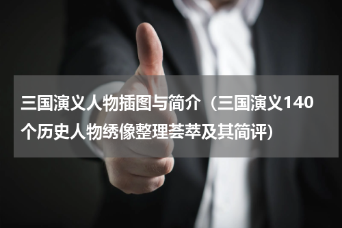 三国演义人物插图与简介（三国演义140个历史人物绣像整理荟萃及其简评）