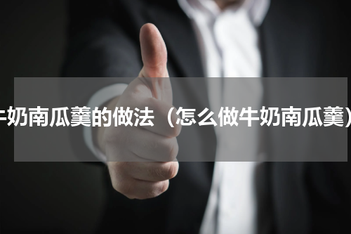 牛奶南瓜羹的做法（怎么做牛奶南瓜羹）