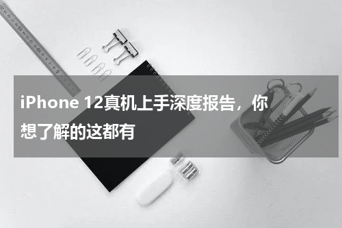 iPhone 12真机上手深度报告，你想了解的这都有
