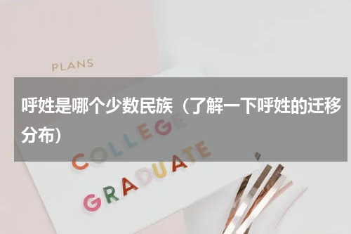 呼姓是哪个少数民族（了解一下呼姓的迁移分布）