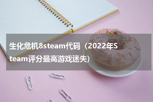 生化危机8steam代码（2022年Steam评分最高游戏迷失）