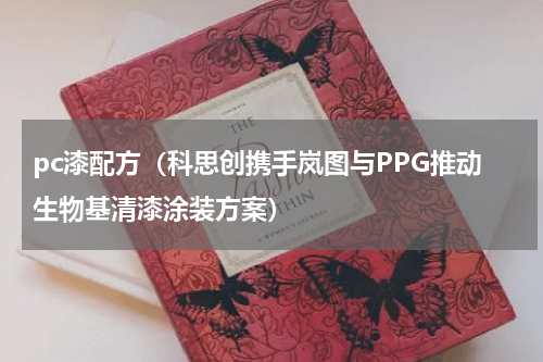 pc漆配方（科思创携手岚图与PPG推动生物基清漆涂装方案）