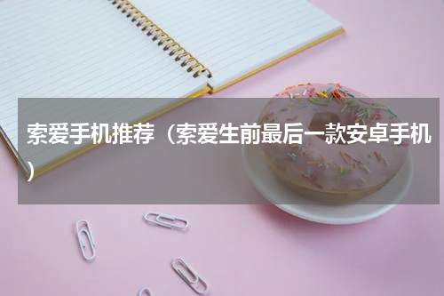 索爱手机推荐（索爱生前最后一款安卓手机）