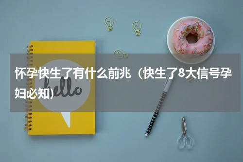 怀孕快生了有什么前兆（快生了8大信号孕妇必知）