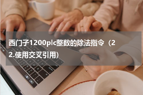 西门子1200plc整数的除法指令（22.使用交叉引用）