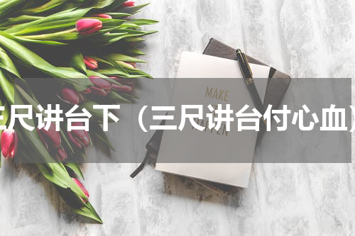 三尺讲台下（三尺讲台付心血）