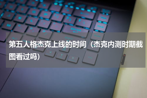 第五人格杰克上线的时间（杰克内测时期截图看过吗）