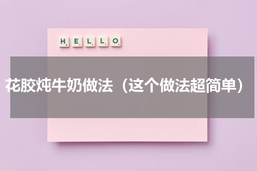 花胶炖牛奶做法（这个做法超简单）