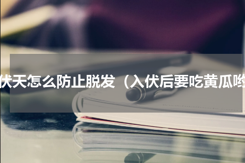 三伏天怎么防止脱发（入伏后要吃黄瓜哟）