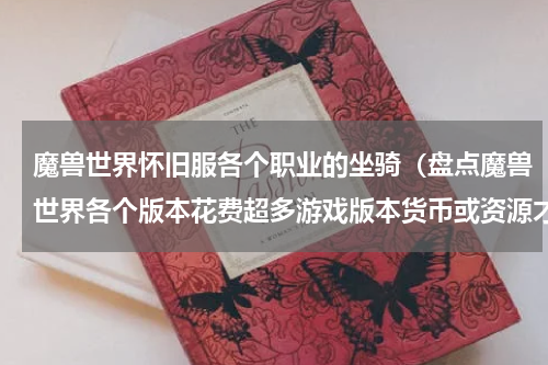 魔兽世界怀旧服各个职业的坐骑（盘点魔兽世界各个版本花费超多游戏版本货币或资源才能兑换的坐骑）