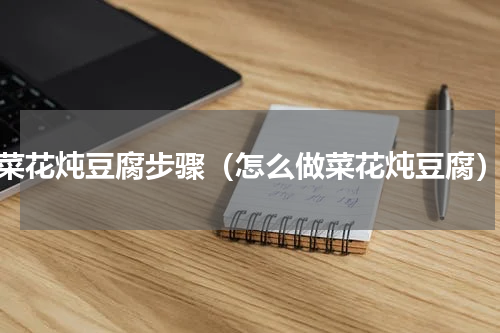 菜花炖豆腐步骤（怎么做菜花炖豆腐）