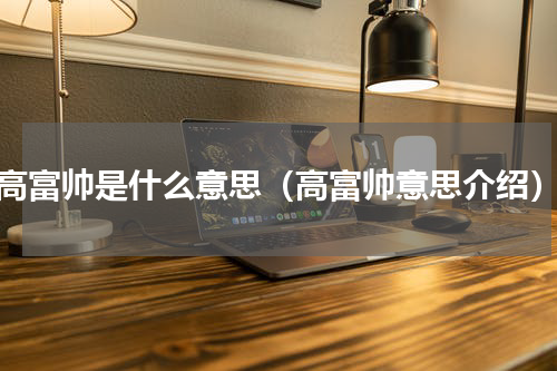 高富帅是什么意思（高富帅意思介绍）