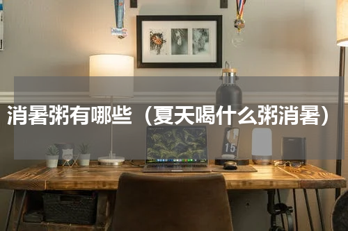 消暑粥有哪些（夏天喝什么粥消暑）