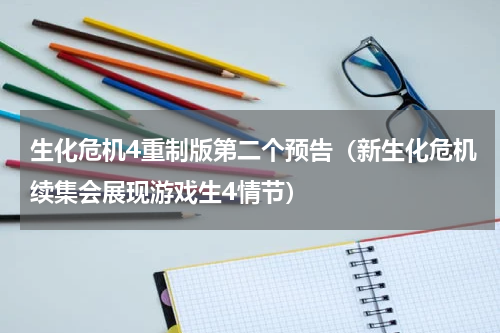 生化危机4重制版第二个预告（新生化危机续集会展现游戏生4情节）