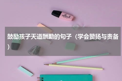 鼓励孩子天道酬勤的句子（学会赞扬与责备）