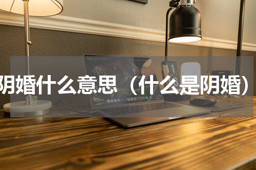 阴婚什么意思（什么是阴婚）