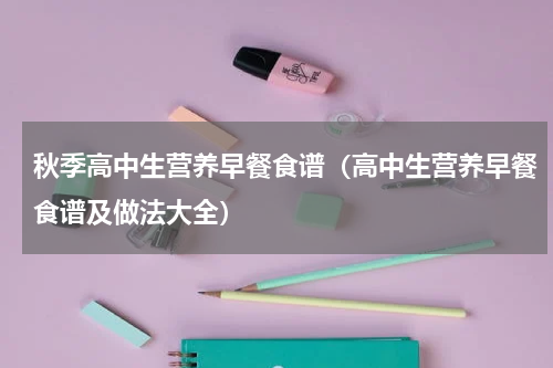 秋季高中生营养早餐食谱（高中生营养早餐食谱及做法大全）