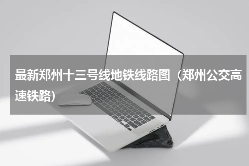 最新郑州十三号线地铁线路图（郑州公交高速铁路）