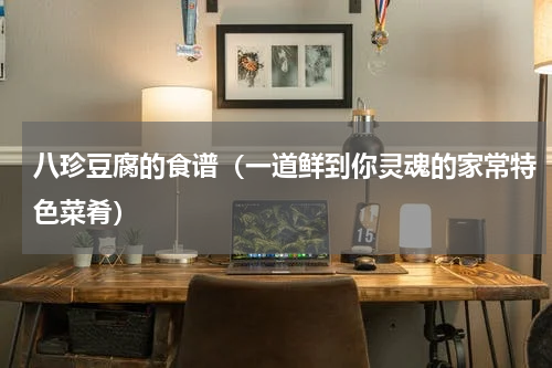 八珍豆腐的食谱（一道鲜到你灵魂的家常特色菜肴）