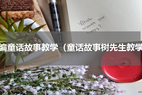 创编童话故事教学（童话故事树先生教学）