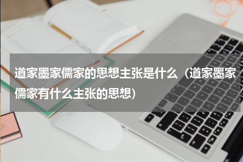 道家墨家儒家的思想主张是什么（道家墨家儒家有什么主张的思想）
