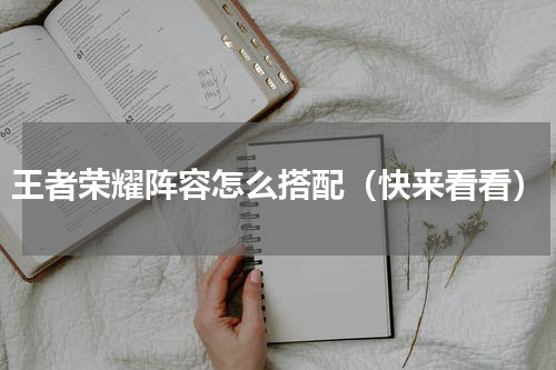 王者荣耀阵容怎么搭配（快来看看）