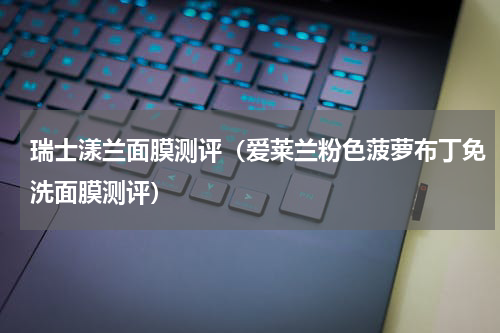 瑞士漾兰面膜测评（爱莱兰粉色菠萝布丁免洗面膜测评）