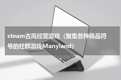 steam古风经营游戏（聚集各种商品符号的社群游戏Manyland）