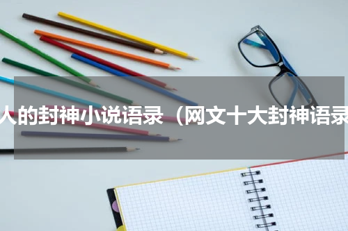 感人的封神小说语录（网文十大封神语录）