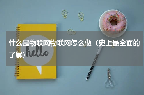 什么是物联网物联网怎么做（史上最全面的了解）