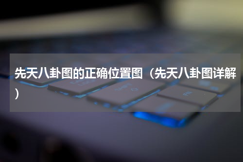 先天八卦图的正确位置图（先天八卦图详解）